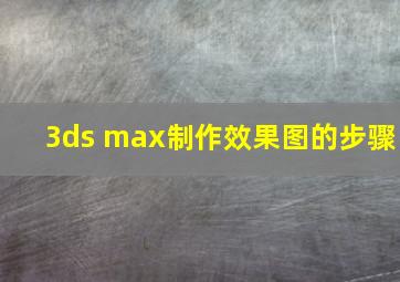 3ds max制作效果图的步骤